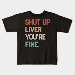 Shut Up Liver You’re Fine Kids T-Shirt